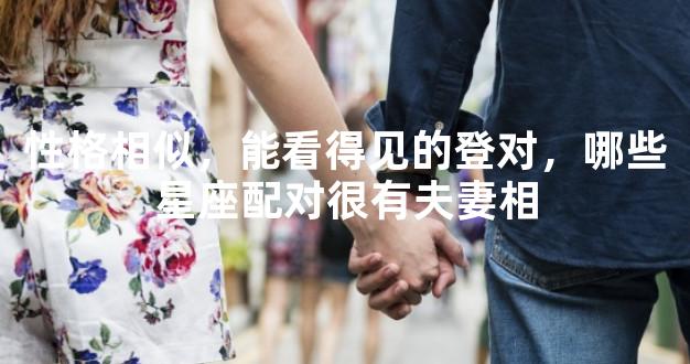 性格相似，能看得见的登对，哪些星座配对很有夫妻