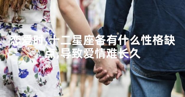恋爱时,十二星座各有什么性格缺点,导致爱情难长久