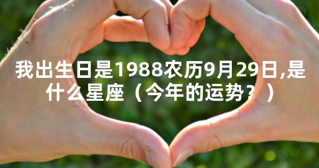 我出生日是1988农历9月29日,是什么星座（今年的运势？