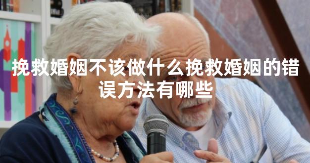 挽救婚姻不该做什么挽救婚姻的错误方法有哪些