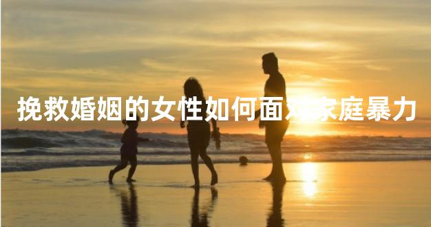 挽救婚姻的女性如何面对家庭暴力