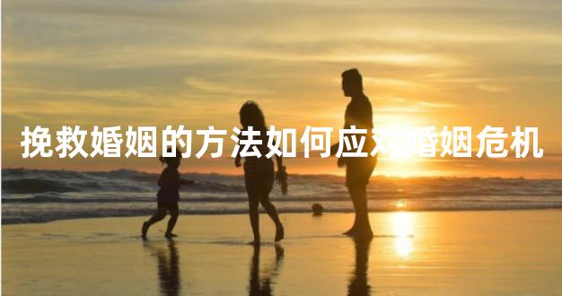 挽救婚姻的方法如何应对婚姻危机