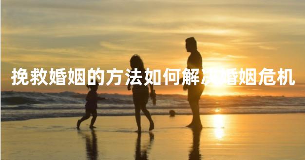 挽救婚姻的方法如何解决婚姻危机