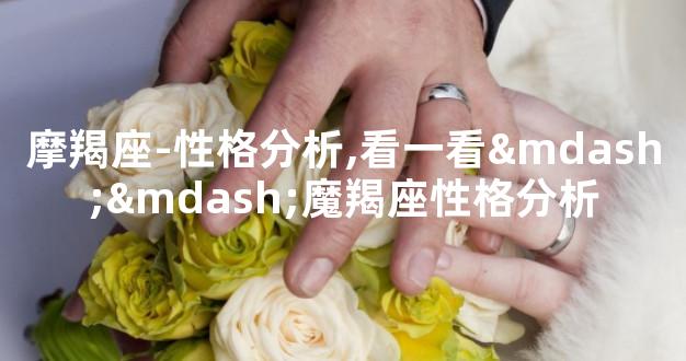 摩羯座-性格分析,看一看——魔羯座性格分析