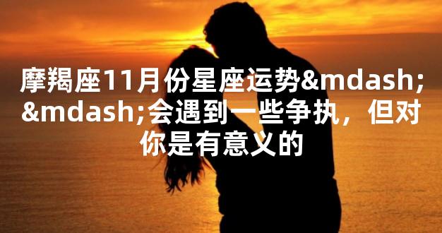 摩羯座11月份星座运势——会遇到一些争执，但对你是