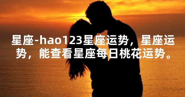 星座-hao123星座运势，星座运势，能查看星座每日桃花运势。