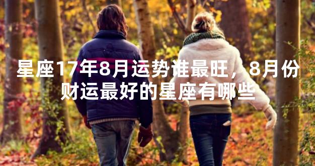 星座17年8月运势谁最旺，8月份财运最好的星座有哪些
