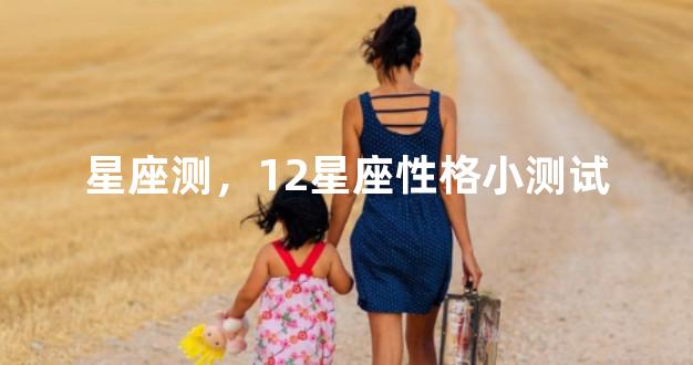 星座测，12星座性格小测试