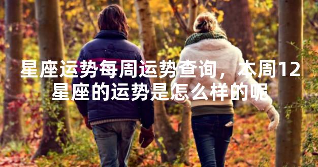 星座运势每周运势查询，本周12星座的运势是怎么样的
