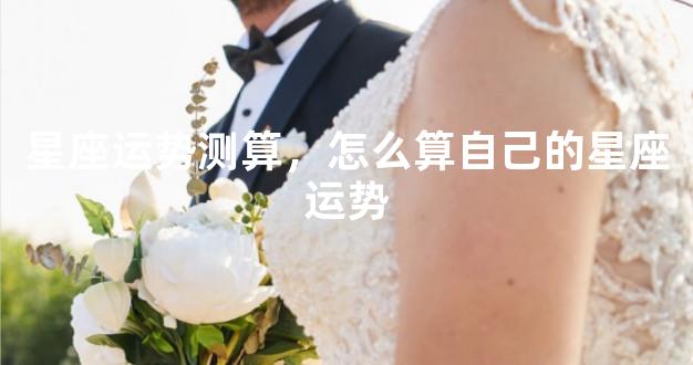 星座运势测算，怎么算自己的星座运势