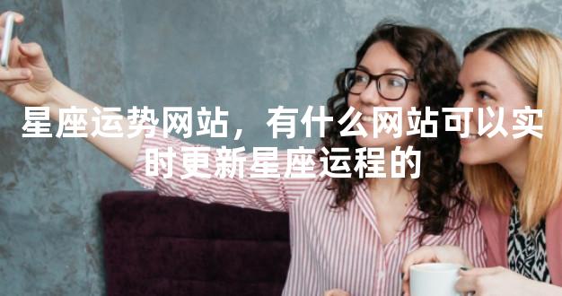 星座运势网站，有什么网站可以实时更新星座运程的
