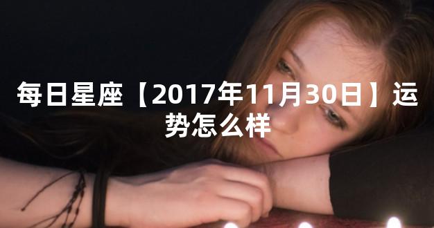 每日星座【2017年11月30日】运势怎么样
