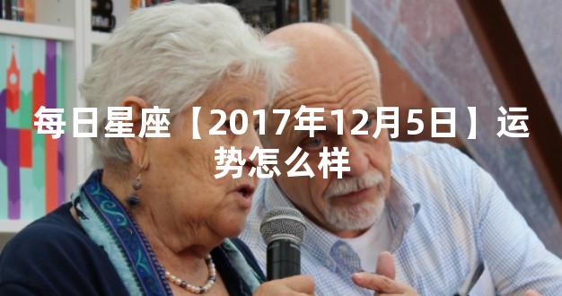 每日星座【2017年12月5日】运势怎么样