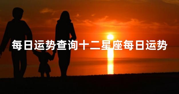 每日运势查询十二星座每日运势