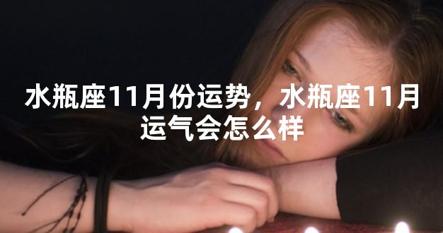 水瓶座11月份运势，水瓶座11月运气会怎么样