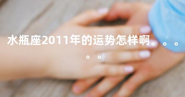 水瓶座2011年的运势怎样啊。。。。。