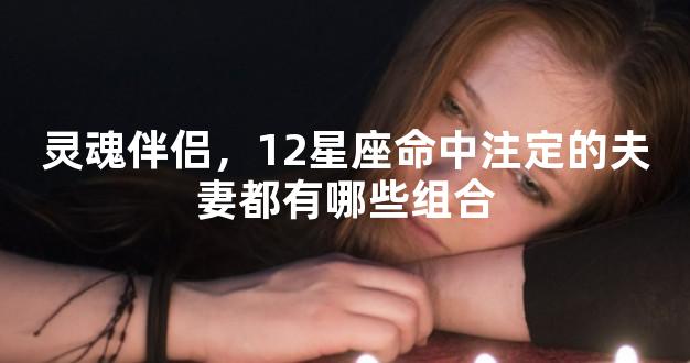 灵魂伴侣，12星座命中注定的夫妻都有哪些组合