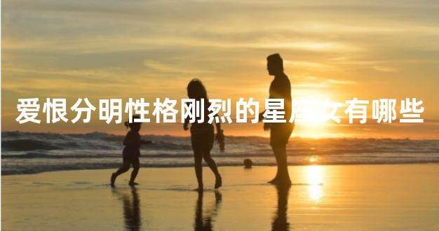 爱恨分明性格刚烈的星座女有哪些