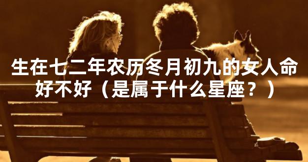 生在七二年农历冬月初九的女人命好不好（是属于什