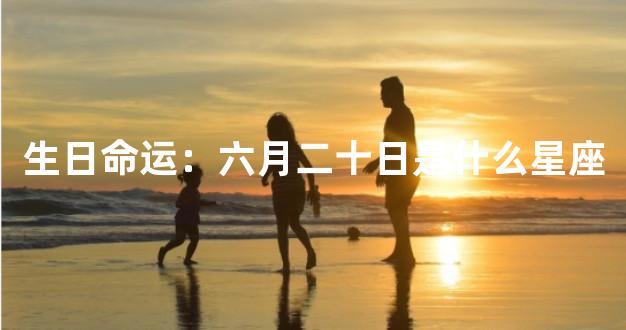 生日命运：六月二十日是什么星座
