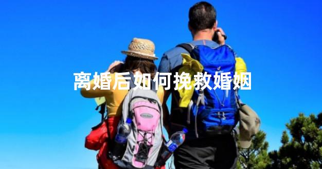 离婚后如何挽救婚姻