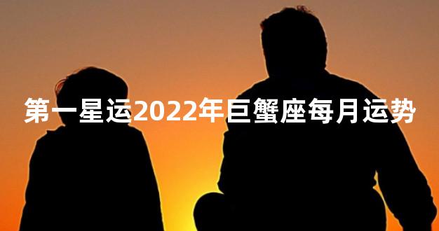 第一星运2022年巨蟹座每月运势