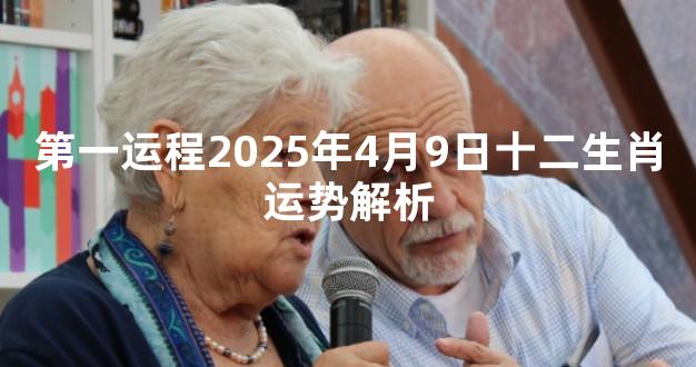 第一运程2025年4月9日十二生肖运势解析