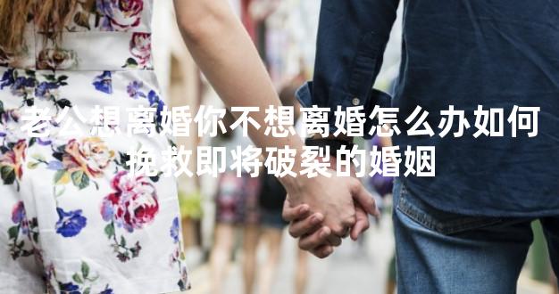 老公想离婚你不想离婚怎么办如何挽救即将破裂的婚姻