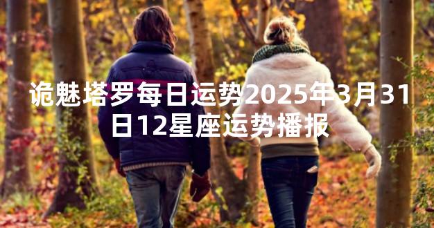 诡魅塔罗每日运势2025年3月31日12星座运势播报