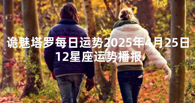 诡魅塔罗每日运势2025年4月25日12星座运势播报