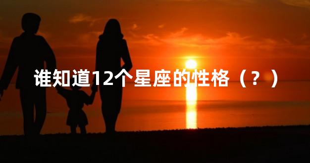 谁知道12个星座的性格（？）