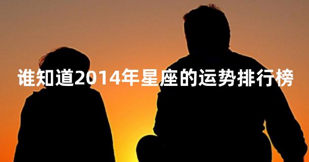 谁知道2014年星座的运势排行榜