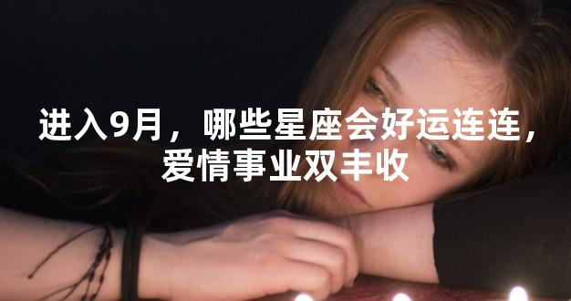 进入9月，哪些星座会好运连连，爱情事业双丰收