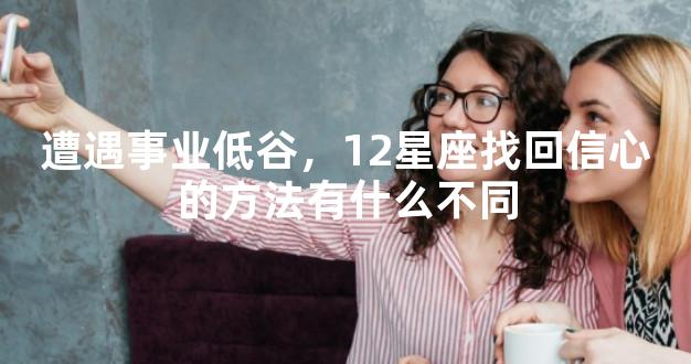遭遇事业低谷，12星座找回信心的方法有什么不同