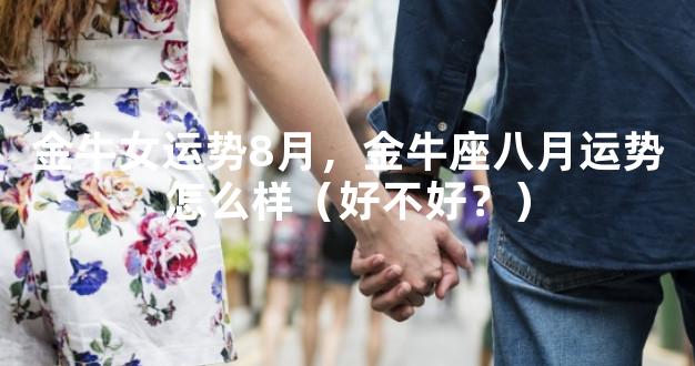 金牛女运势8月，金牛座八月运势怎么样（好不好？）