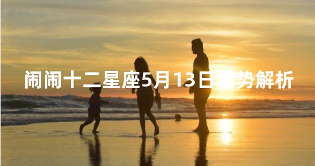 闹闹十二星座5月13日运势解析