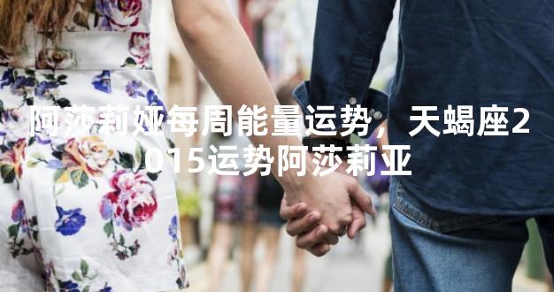 阿莎莉娅每周能量运势，天蝎座2015运势阿莎莉亚