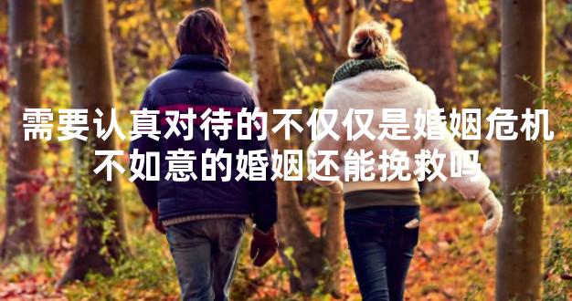 需要认真对待的不仅仅是婚姻危机不如意的婚姻还能