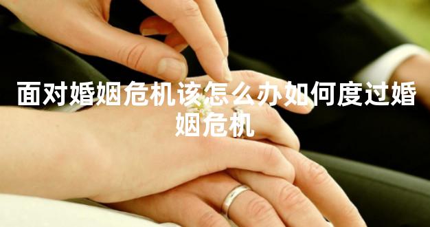 面对婚姻危机该怎么办如何度过婚姻危机